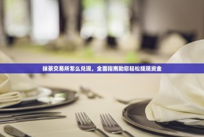 抹茶交易所怎么兑现，全面指南助您轻松提现资金