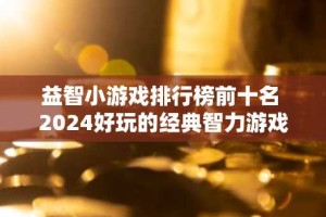 益智小游戏排行榜前十名 2024好玩的经典智力游戏大全