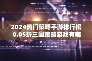 2024热门策略手游排行榜 0.05折三国策略游戏有哪些