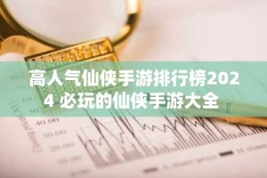 高人气仙侠手游排行榜2024 必玩的仙侠手游大全