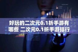 好玩的二次元0.1折手游有哪些 二次元0.1折手游排行榜推荐