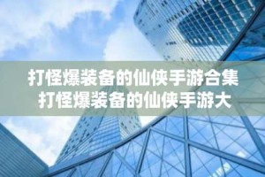 打怪爆装备的仙侠手游合集 打怪爆装备的仙侠手游大全