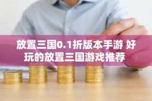 放置三国0.1折版本手游 好玩的放置三国游戏推荐