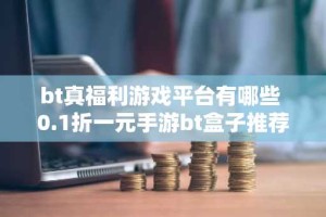 bt真福利游戏平台有哪些 0.1折一元手游bt盒子推荐大全