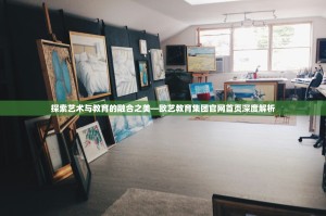 探索艺术与教育的融合之美—欧艺教育集团官网首页深度解析