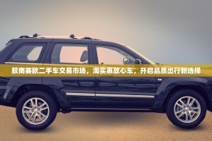 胶南赛欧二手车交易市场，淘实惠放心车，开启品质出行新选择