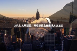 加入以太坊联盟，开启您的企业级以太坊之旅