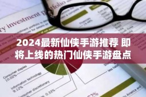 2024最新仙侠手游推荐 即将上线的热门仙侠手游盘点
