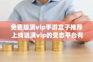 免费版满vip手游盒子推荐 上线送满vip的变态平台有哪些
