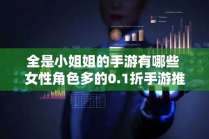 全是小姐姐的手游有哪些 女性角色多的0.1折手游推荐2024