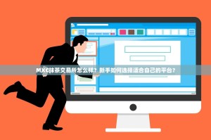 MXC抹茶交易所怎么样？新手如何选择适合自己的平台？