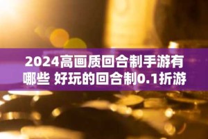 2024高画质回合制手游有哪些 好玩的回合制0.1折游戏分享合集