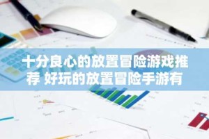十分良心的放置冒险游戏推荐 好玩的放置冒险手游有哪些