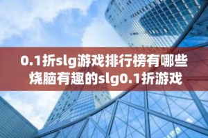0.1折slg游戏排行榜有哪些 烧脑有趣的slg0.1折游戏排行榜