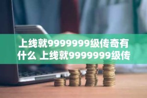 上线就9999999级传奇有什么 上线就9999999级传奇手游排行榜
