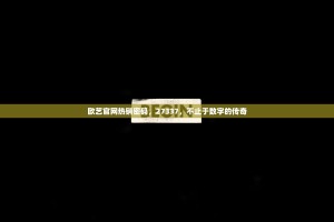 欧艺官网热销密码，27337，不止于数字的传奇
