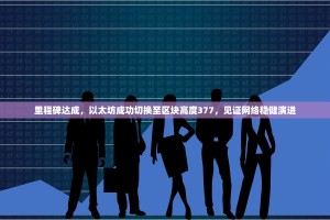 里程碑达成，以太坊成功切换至区块高度377，见证网络稳健演进