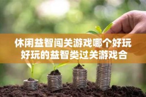 休闲益智闯关游戏哪个好玩 好玩的益智类过关游戏合集