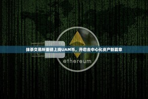 抹茶交易所重磅上线UAM币，开启去中心化资产新篇章
