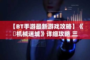 【BT手游最新游戏攻略】《​机械迷城》详细攻略 三