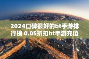 2024口碑很好的bt手游排行榜 0.05折扣bt手游充值平台
