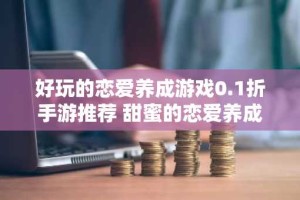 好玩的恋爱养成游戏0.1折手游推荐 甜蜜的恋爱养成0.1折游戏大全