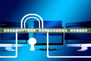 欧意易最新APP下载指南，安全快速获取最新版本，畅享便捷服务