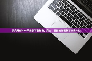 欧交易所APP苹果版下载指南，安全、便捷的加密货币交易入口