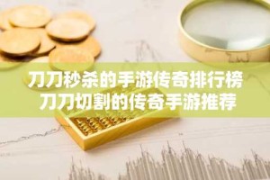 刀刀秒杀的手游传奇排行榜 刀刀切割的传奇手游推荐