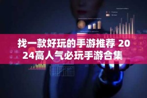 找一款好玩的手游推荐 2024高人气必玩手游合集