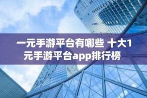 一元手游平台有哪些 十大1元手游平台app排行榜