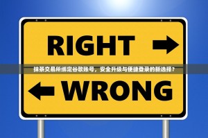 抹茶交易所绑定谷歌账号，安全升级与便捷登录的新选择？