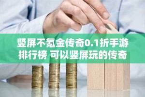竖屏不氪金传奇0.1折手游排行榜 可以竖屏玩的传奇手游有哪些