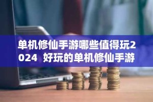 单机修仙手游哪些值得玩2024 好玩的单机修仙手游推荐