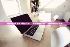 易欧App电脑版下载全攻略，3种方法轻松搞定，告别手机操作局限！