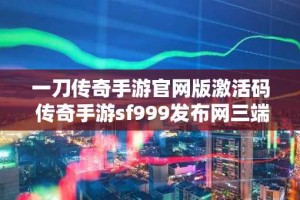 一刀传奇手游官网版激活码 传奇手游sf999发布网三端互通