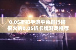 0.05折扣手游平台排行榜 很火的0.05折卡牌游戏推荐