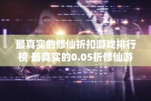 最真实的修仙折扣游戏排行榜 最真实的0.05折修仙游戏推荐