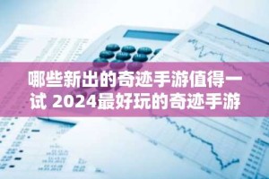 哪些新出的奇迹手游值得一试 2024最好玩的奇迹手游排行