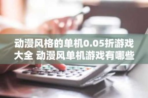 动漫风格的单机0.05折游戏大全 动漫风单机游戏有哪些