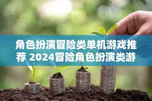 角色扮演冒险类单机游戏推荐 2024冒险角色扮演类游戏有哪些