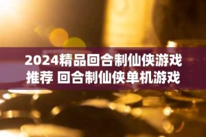 2024精品回合制仙侠游戏推荐 回合制仙侠单机游戏大全