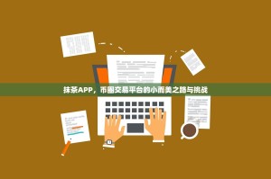 抹茶APP，币圈交易平台的小而美之路与挑战