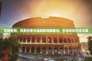 艺欧官网，探索创意与品质的完美融合，开启您的艺术之旅