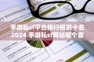 手游私sf平台排行榜前十名2024 手游私sf网站哪个靠谱