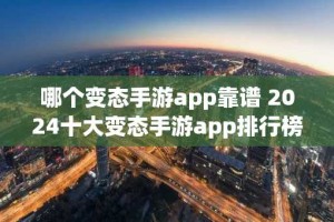 哪个变态手游app靠谱 2024十大变态手游app排行榜