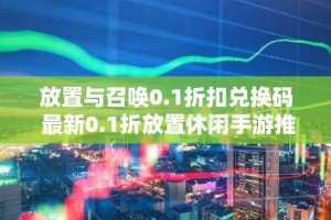 放置与召唤0.1折扣兑换码 最新0.1折放置休闲手游推荐