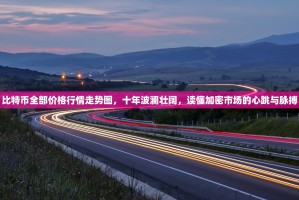 比特币全部价格行情走势图，十年波澜壮阔，读懂加密市场的心跳与脉搏