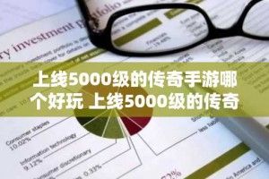 上线5000级的传奇手游哪个好玩 上线5000级的传奇手游推荐