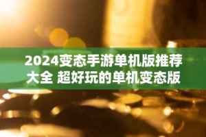 2024变态手游单机版推荐大全 超好玩的单机变态版游戏合集